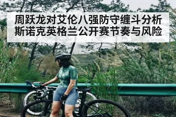 周跃龙对艾伦八强防守缠斗分析斯诺克英格兰公开赛节奏与风险