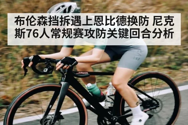 布伦森挡拆遇上恩比德换防 尼克斯76人常规赛攻防关键回合分析
